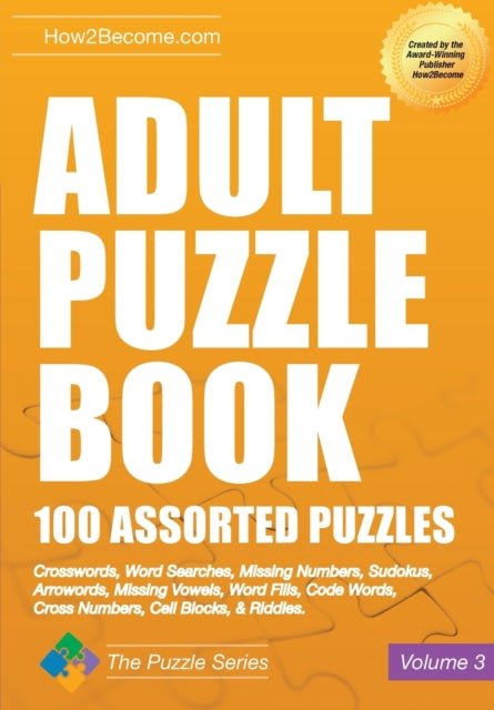 Adult Puzzle Book: 100 Assorted Puzzles - Volume 3: Crosswords, Word Searches, Missing Numbers, Sudokus, Arrowords, Missing Vowels, Word Fills, Code Words, Cross Numbers, Cell Blocks & Riddles