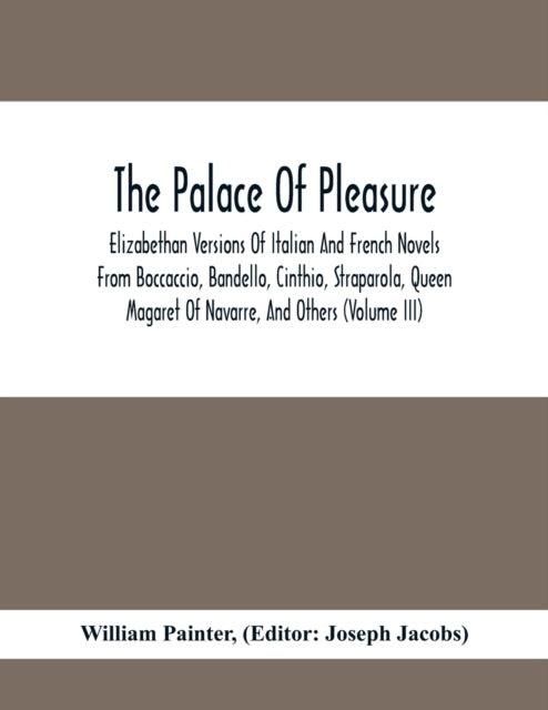 Palace Of Pleasure; Elizabethan Versions Of Italian And French Novels From Boccaccio, Bandello, Cinthio, Straparola, Queen Magaret Of Navarre, And Others (Volume Iii)