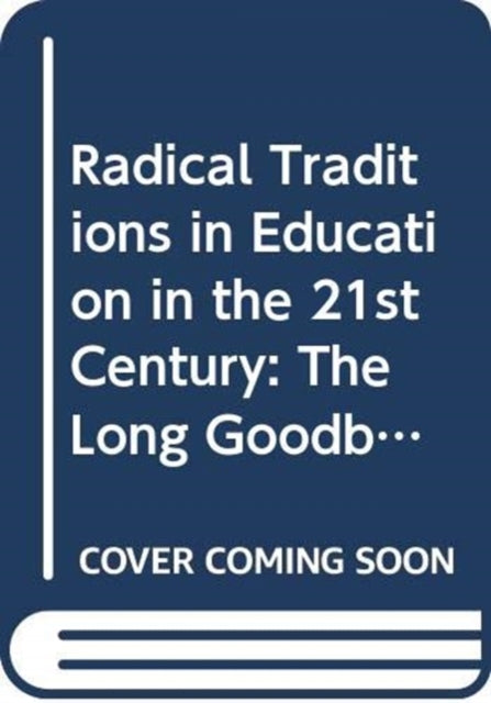 Radical Traditions in Education in the 21st Century: The Long Goodbye?