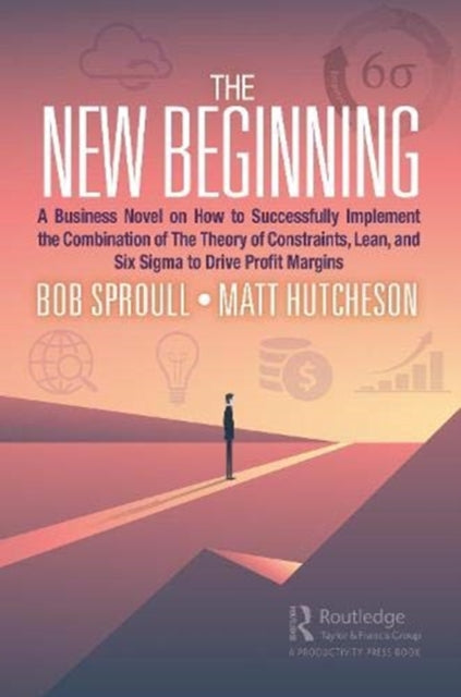 New Beginning: A Business Novel on How to Successfully Implement the Combination of The Theory of Constraints, Lean, and Six Sigma to Drive Profit Margins