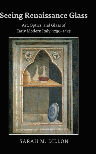 Seeing Renaissance Glass: Art, Optics, and Glass of Early Modern Italy, 1250-1425