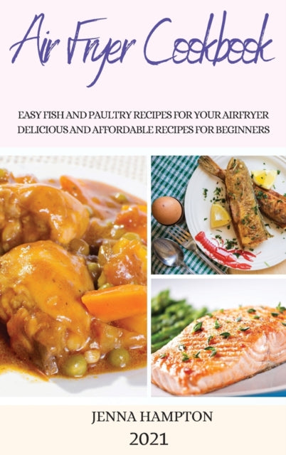 Air Fryer Cookbook 2021: Easy Fish and Paultry Recipes for Your Airfryer Delicious and Affordable Recipes for Beginners