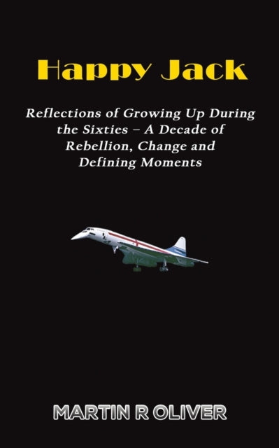 Happy Jack: Reflections of Growing Up During the Sixties - A Decade of Rebellion, Change and Defining