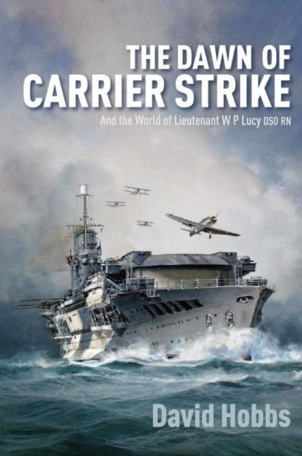 Dawn of Carrier Strike: The World of Lieutenant W P Lucy DSO RN