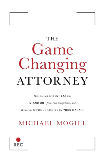 Game Changing Attorney: How to Land the Best Cases, Stand Out from Your Competition, and Become the Obvious Choice in Your Market