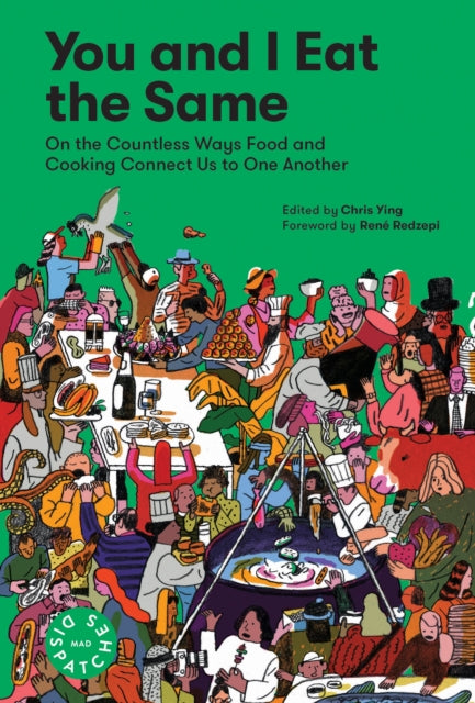 You and I Eat the Same:: On the Countless Ways Food and Cooking Connect Us to One Another (MAD Dispatches, Volume 1)