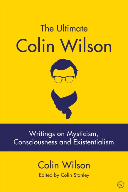 Ultimate Colin Wilson: Writings on Mysticism, Consciousness and Existentialism