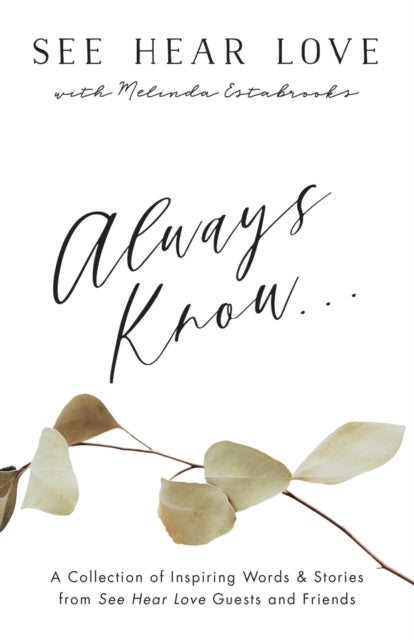 Always Know: A Collection of Inspiring Words and Stories from See Hear Love Guests and Friends