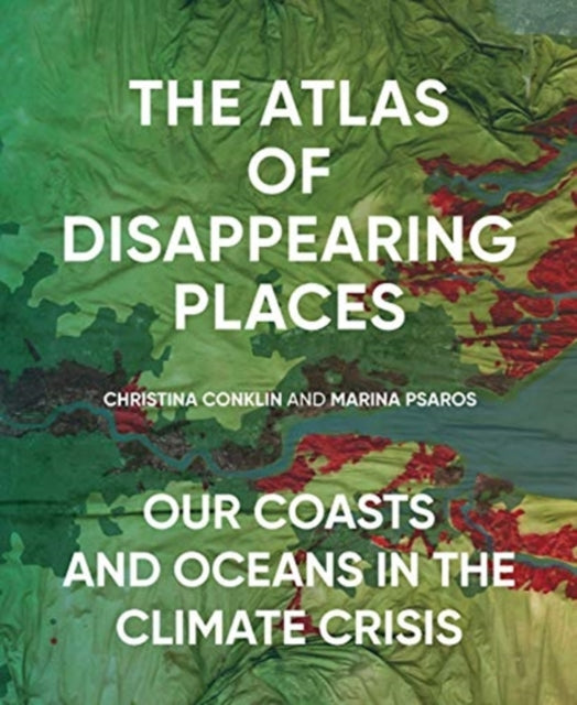 Atlas of Disappearing Places: Our Coasts and Oceans in the Climate Crisis