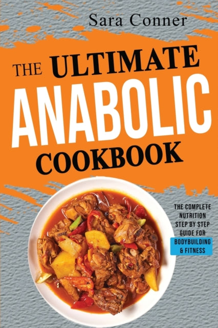 Ultimate Anabolic Cookbook: The Complete Nutrition Step by Step Guide For Bodybuilding & Fitness