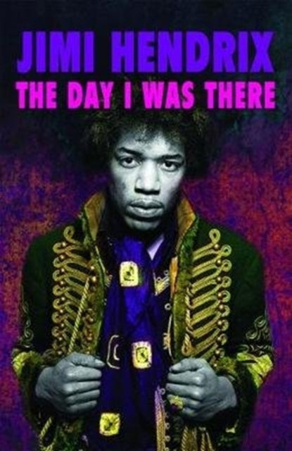 Jimi Hendrix - The Day I Was There: Over 500 accounts from fans that witnessed a Jimi Hendrix live show