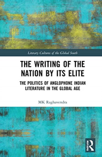 Writing of the Nation by Its Elite: The Politics of Anglophone Indian Literature in the Global Age