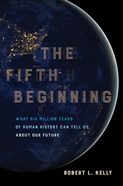 Fifth Beginning: What Six Million Years of Human History Can Tell Us about Our Future