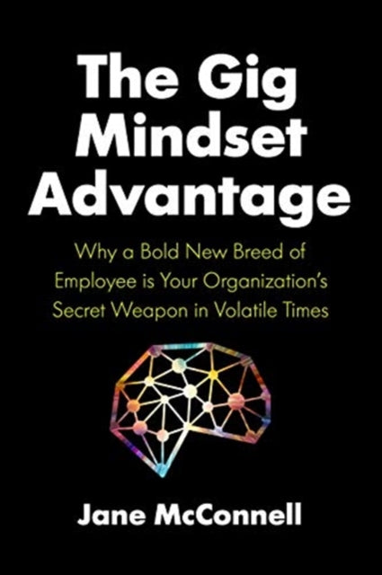 Gig Mindset Advantage: Why a Bold New Breed of Employee is Your Organization's Secret Weapon in Volatile Times