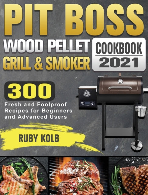 Pit Boss Wood Pellet Grill & Smoker Cookbook 2021: 300 Fresh and Foolproof Recipes for Beginners and Advanced Users