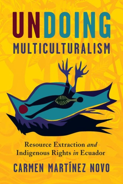 Undoing Multiculturalism: Turn to the Left, Resource Extraction an the Decline of Indigenous Rights in Ecuador