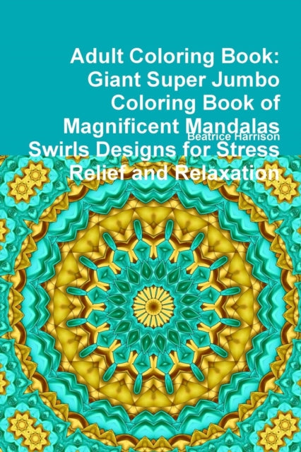 Adult Coloring Book: Giant Super Jumbo Coloring Book of Magnificent Mandalas Swirls Designs for Stress Relief and Relaxation
