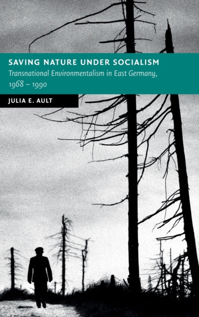 Saving Nature Under Socialism: Transnational Environmentalism in East Germany, 1968 - 1990