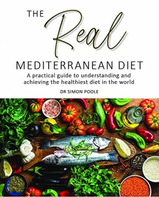Real Mediterranean Diet: A practical guide to understanding and achieving the healthiest diet in the world
