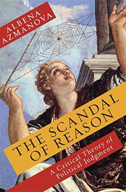 Scandal of Reason: A Critical Theory of Political Judgment