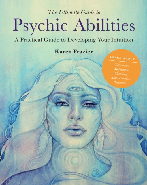 Ultimate Guide to Psychic Abilities: A Practical Guide to Developing Your Intuition