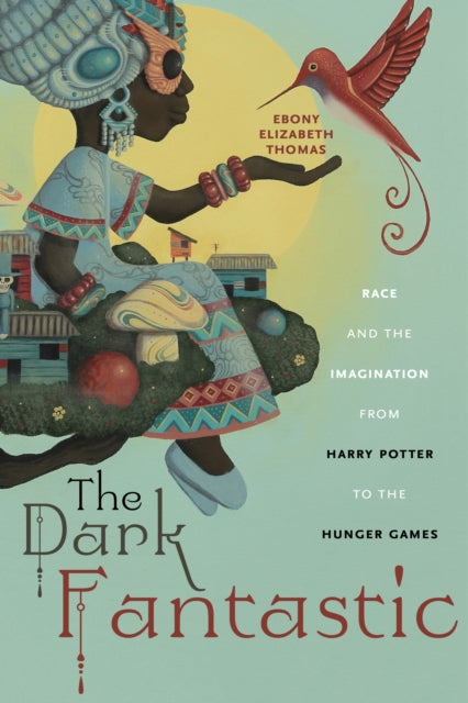 Dark Fantastic: Race and the Imagination from Harry Potter to the Hunger Games