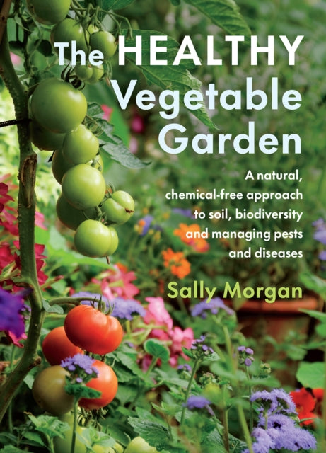 Healthy Vegetable Garden: A natural, chemical-free approach to soil, biodiversity and managing pests and diseases