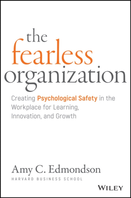 Fearless Organization: Creating Psychological Safety in the Workplace for Learning, Innovation, and Growth