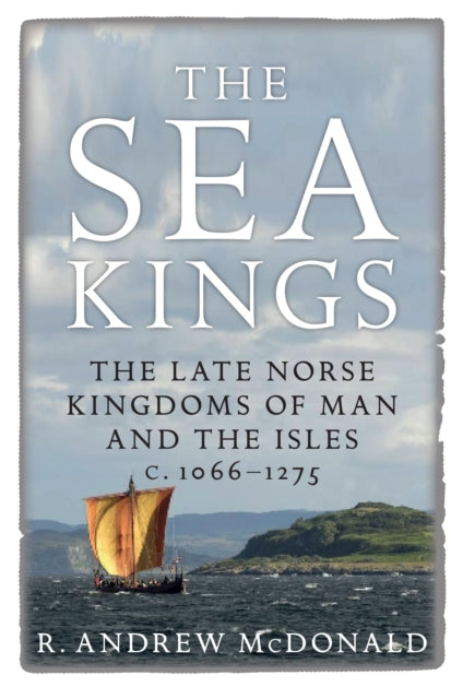 Sea Kings: The Late Norse Kingdoms of Man and the Isles c.1066-1275