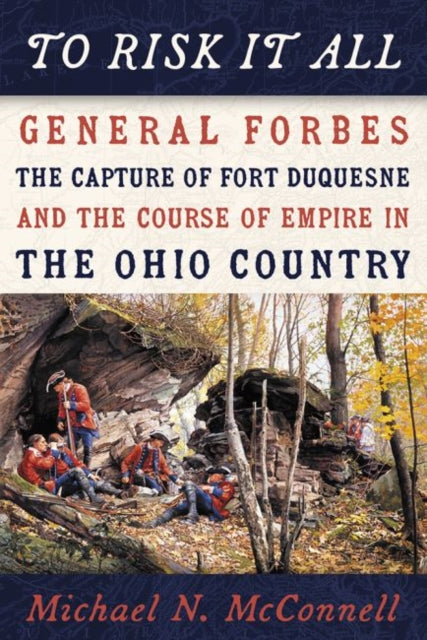 To Risk It All: The Capture of Fort Duquesne, and the Course of Empire in the Ohio Country