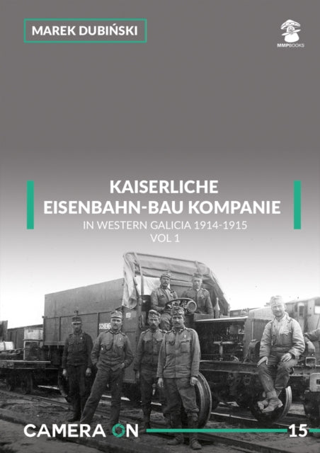 Kaiserliche Eisenbahn-Bau Kompanie in Western Galicia 1914-1915: Volume 1