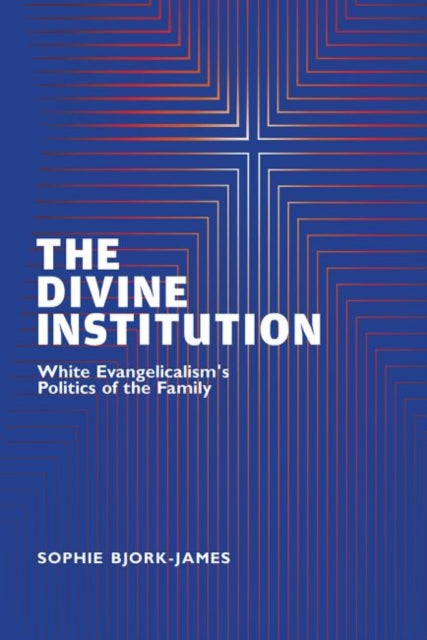 Divine Institution: White Evangelicalism's Politics of the Family