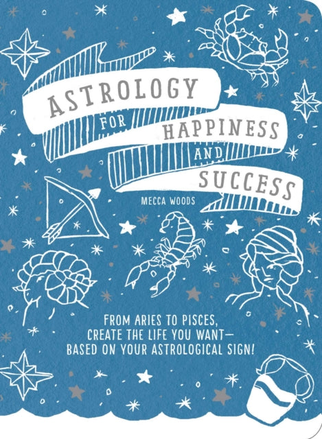 Astrology for Happiness and Success: From Aries to Pisces, Create the Life You Want--Based on Your Astrological Sign!