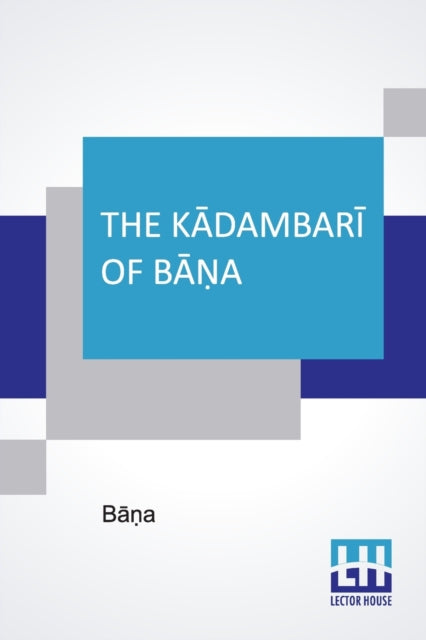Kādambarī Of Bāṇa: Translated, With Occasional Omissions, And Accompanied By A Full Abstract Of The Continuation Of The Romance By The Author's Son Bhūshaṇabhaṭṭa By Caroline Mary Ridding
