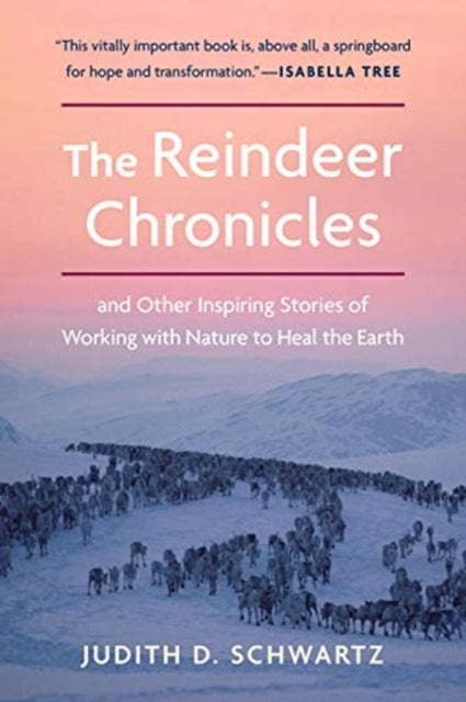 Reindeer Chronicles: And Other Inspiring Stories of Working with Nature to Heal the Earth