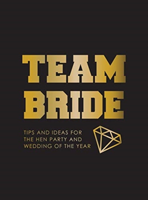 Team Bride: Tips and Ideas for the Hen Party and Wedding of the Year