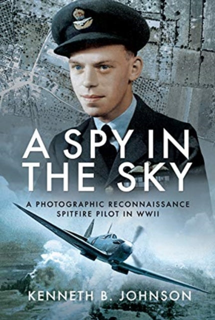 Spy in the Sky: A Photographic Reconnaissance Spitfire Pilot in WWII