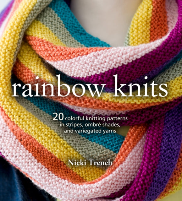 Rainbow Knits: 20 Colorful Knitting Patterns in Stripes, Ombre Shades, and Variegated Yarns