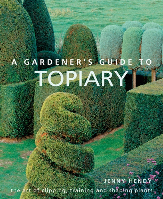Gardener's Guide to Topiary: The art of clipping, training and shaping plants
