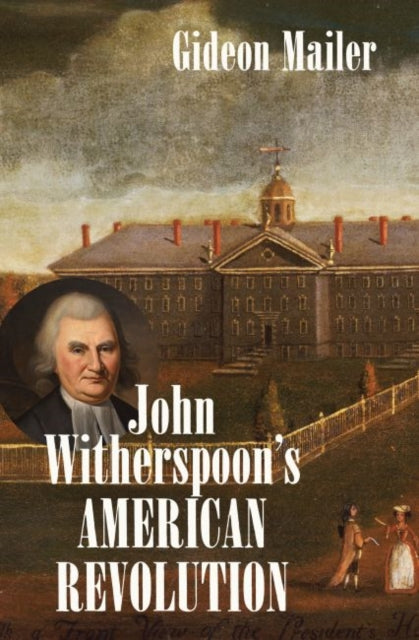John Witherspoon's American Revolution: Enlightenment and Religion from the Creation of Britain to the Founding of the United States