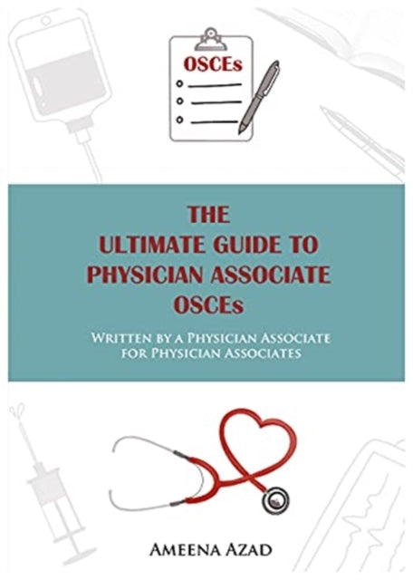 Ultimate Guide To Physician Associate OSCE's: Written by a Physician Associate for Physician Associates