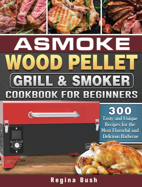 ASMOKE Wood Pellet Grill & Smoker Cookbook for Beginners: 300 Tasty and Unique Recipes for the Most Flavorful and Delicious Barbecue