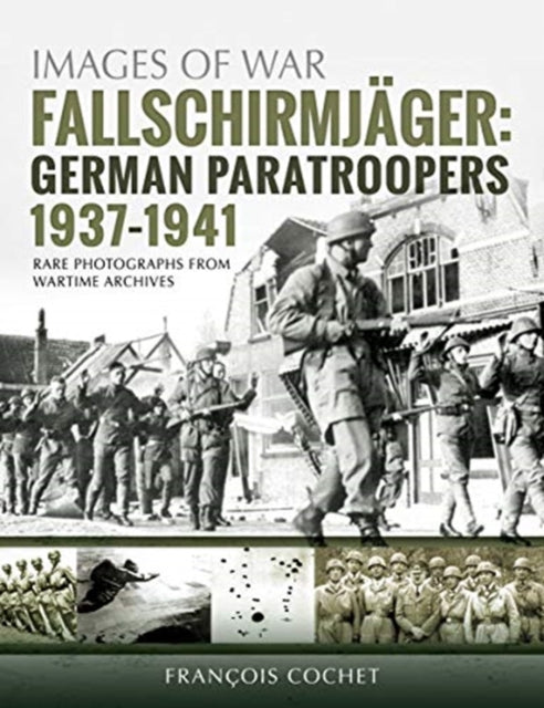 Fallschirmjager: German Paratroopers - 1937-1941: Rare Photographs from Wartime Archives