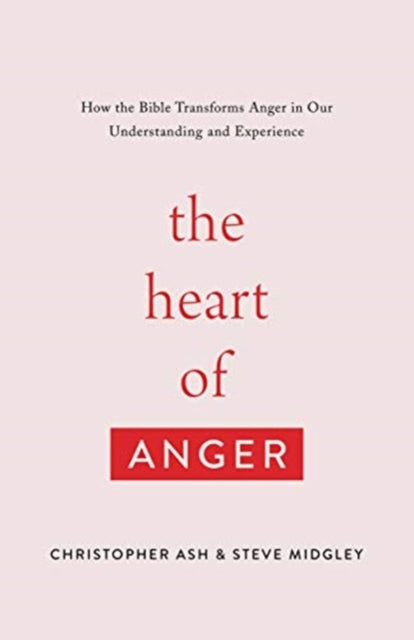 Heart of Anger: How the Bible Transforms Anger in Our Understanding and Experience