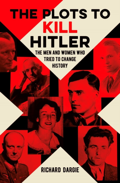 Plots to Kill Hitler: The Men and Women Who Tried to Change History