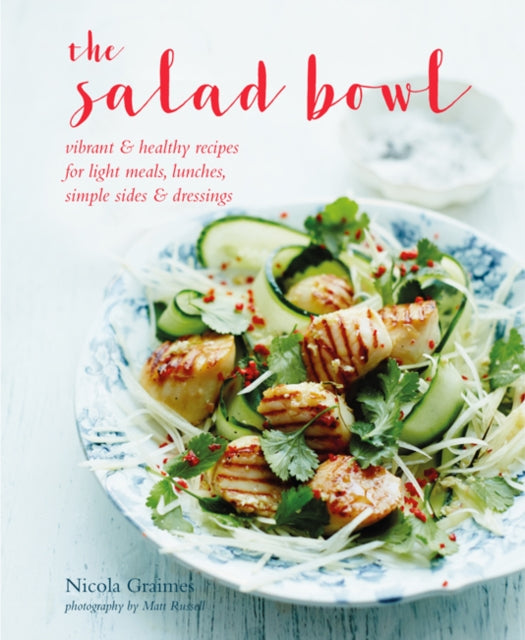 Salad Bowl: Vibrant, Healthy Recipes for Light Meals, Lunches, Simple Sides & Dressings