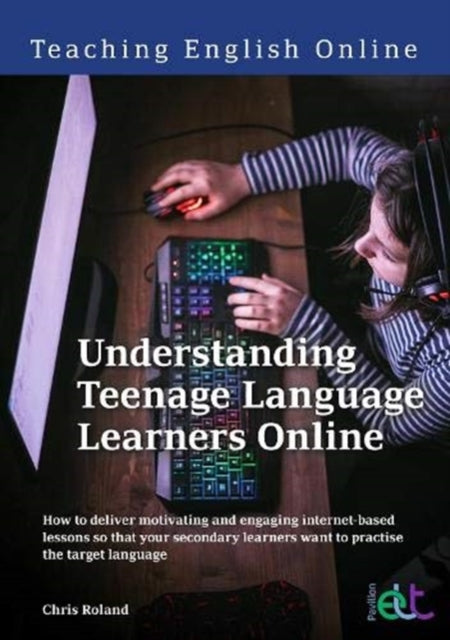 Understanding Teenage Language Learners Online: How to deliver motivating and engaging internet-based lessons so that your secondary learners want to practise the target language
