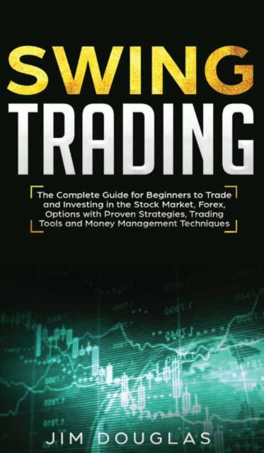 Swing Trading: The Complete Guide For Beginners To Trade And Investing In The Stock Market, Forex, Options With Proven Strategies, Trading Tools And Money Management Techniques