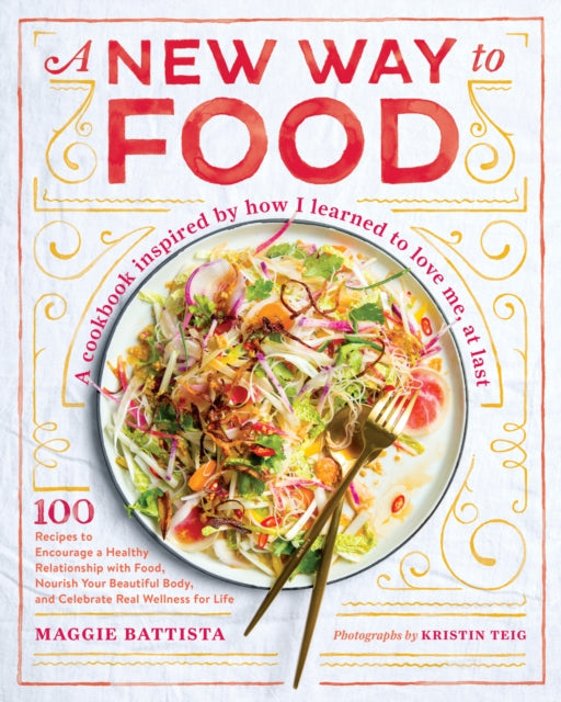 New Way to Food: 100 Recipes to Encourage a Healthy Relationship with Food, Nourish Your Beautiful Body, and Celebrate Real Wellness in Life