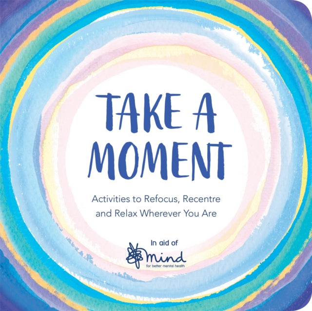 Take a Moment: Activities to Refocus, Recentre and Relax Wherever You Are